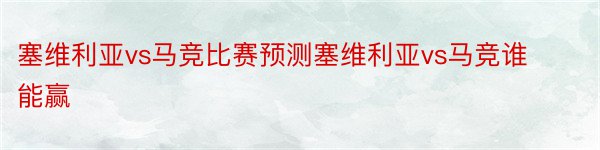 塞维利亚vs马竞比赛预测塞维利亚vs马竞谁能赢